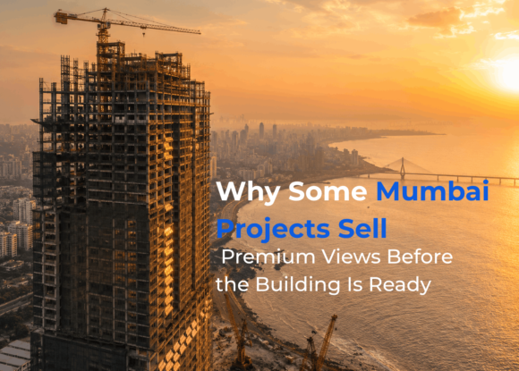 Why Some Mumbai Projects Sell Premium Views Before the Building Is Ready?